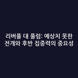 리버풀 대 풀럼: 예상치 못한 전개와 후반 집중력의 중요성