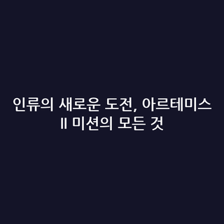 인류의 새로운 도전, 아르테미스 II 미션의 모든 것