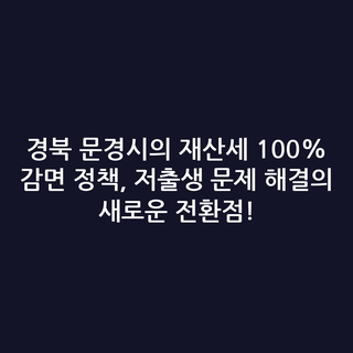 경북 문경시의 재산세 100% 감면 정책, 저출생 문제 해결의 새로운 전환점!