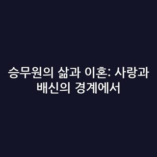 승무원의 삶과 이혼: 사랑과 배신의 경계에서
