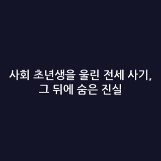 사회 초년생을 울린 전세 사기, 그 뒤에 숨은 진실