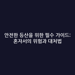 안전한 등산을 위한 필수 가이드: 혼자서의 위험과 대처법