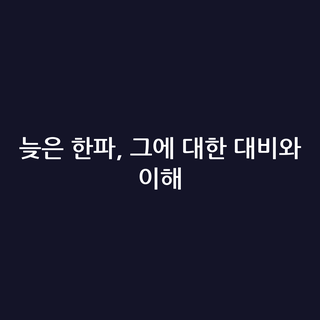 늦은 한파, 그에 대한 대비와 이해