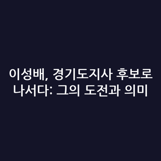 이성배, 경기도지사 후보로 나서다: 그의 도전과 의미