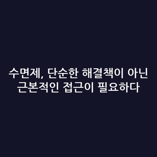 수면제, 단순한 해결책이 아닌 근본적인 접근이 필요하다