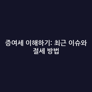 증여세 이해하기: 최근 이슈와 절세 방법