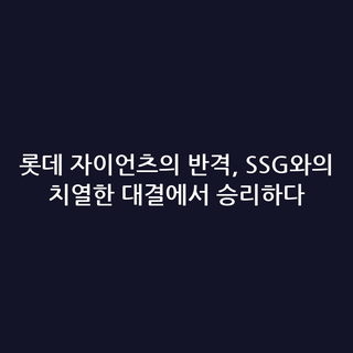 롯데 자이언츠의 반격, SSG와의 치열한 대결에서 승리하다