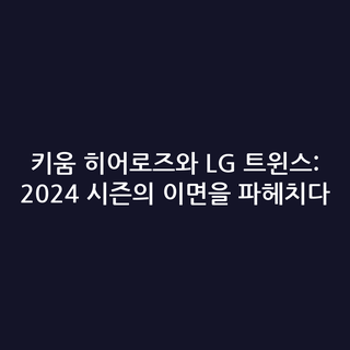 키움 히어로즈와 LG 트윈스: 2024 시즌의 이면을 파헤치다