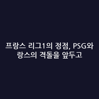 프랑스 리그1의 정점, PSG와 랑스의 격돌을 앞두고