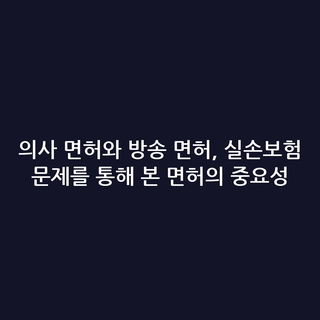 의사 면허와 방송 면허, 실손보험 문제를 통해 본 면허의 중요성