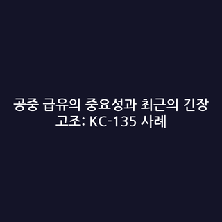 공중 급유의 중요성과 최근의 긴장 고조: KC-135 사례