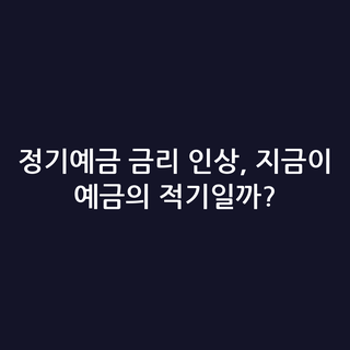 정기예금 금리 인상, 지금이 예금의 적기일까?
