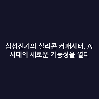 삼성전기의 실리콘 커패시터, AI 시대의 새로운 가능성을 열다