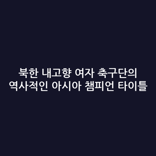 북한 내고향 여자 축구단의 역사적인 아시아 챔피언 타이틀