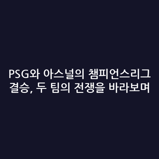 PSG와 아스널의 챔피언스리그 결승, 두 팀의 전쟁을 바라보며