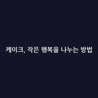 케이크, 작은 행복을 나누는 방법