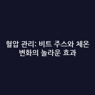 혈압 관리: 비트 주스와 체온 변화의 놀라운 효과