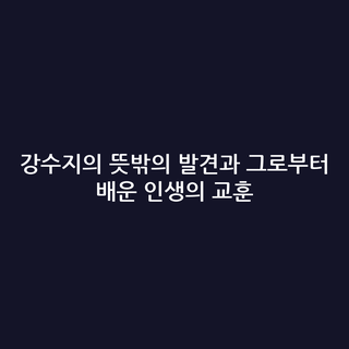 강수지의 뜻밖의 발견과 그로부터 배운 인생의 교훈
