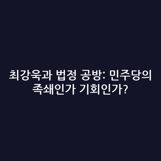 최강욱과 법정 공방: 민주당의 족쇄인가 기회인가?