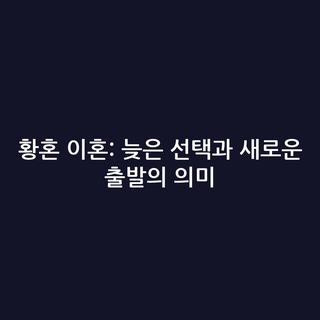 황혼 이혼: 늦은 선택과 새로운 출발의 의미