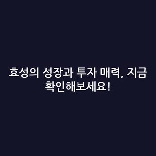 효성의 성장과 투자 매력, 지금 확인해보세요!