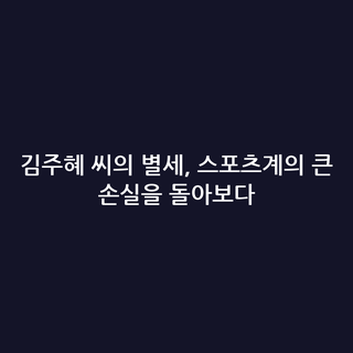 김주혜 씨의 별세, 스포츠계의 큰 손실을 돌아보다