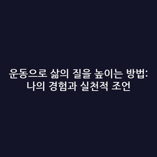 운동으로 삶의 질을 높이는 방법: 나의 경험과 실천적 조언