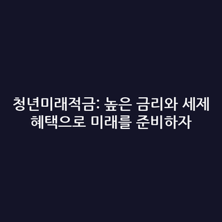 청년미래적금: 높은 금리와 세제 혜택으로 미래를 준비하자