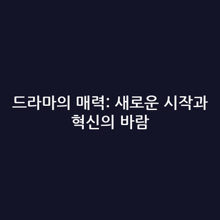 드라마의 매력: 새로운 시작과 혁신의 바람