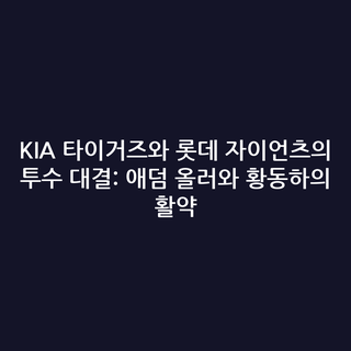 KIA 타이거즈와 롯데 자이언츠의 투수 대결: 애덤 올러와 황동하의 활약
