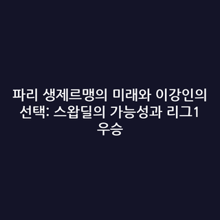 파리 생제르맹의 미래와 이강인의 선택: 스왑딜의 가능성과 리그1 우승