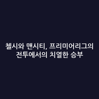 첼시와 맨시티, 프리미어리그의 전투에서의 치열한 승부