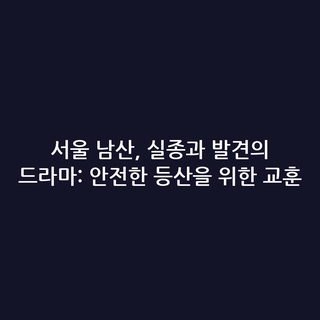서울 남산, 실종과 발견의 드라마: 안전한 등산을 위한 교훈