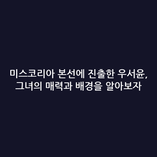 미스코리아 본선에 진출한 우서윤, 그녀의 매력과 배경을 알아보자