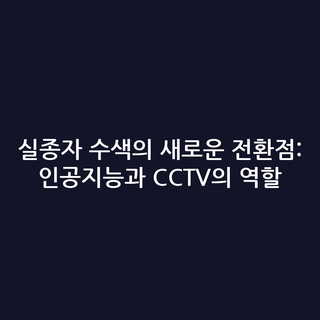 실종자 수색의 새로운 전환점: 인공지능과 CCTV의 역할