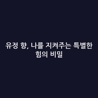 유정 향, 나를 지켜주는 특별한 힘의 비밀