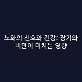 노화의 신호와 건강: 장기와 비만이 미치는 영향