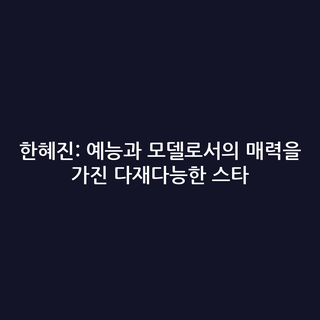 한혜진: 예능과 모델로서의 매력을 가진 다재다능한 스타