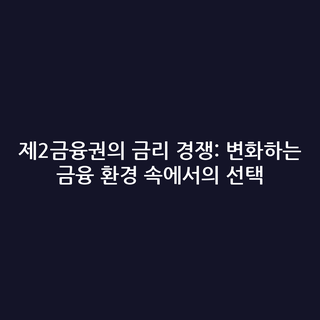 제2금융권의 금리 경쟁: 변화하는 금융 환경 속에서의 선택