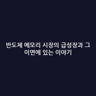 반도체 메모리 시장의 급성장과 그 이면에 있는 이야기
