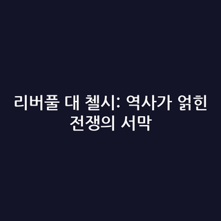 리버풀 대 첼시: 역사가 얽힌 전쟁의 서막