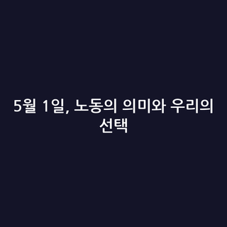 5월 1일, 노동의 의미와 우리의 선택