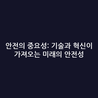 안전의 중요성: 기술과 혁신이 가져오는 미래의 안전성