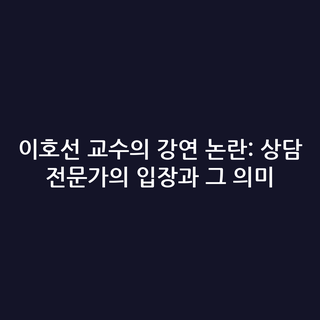 이호선 교수의 강연 논란: 상담 전문가의 입장과 그 의미