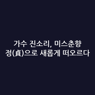 가수 진소리, 미스춘향 정(貞)으로 새롭게 떠오르다