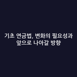 기초 연금법, 변화의 필요성과 앞으로 나아갈 방향