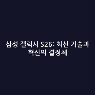 삼성 갤럭시 S26: 최신 기술과 혁신의 결정체
