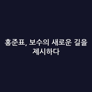 홍준표, 보수의 새로운 길을 제시하다
