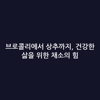브로콜리에서 상추까지, 건강한 삶을 위한 채소의 힘