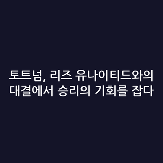 토트넘, 리즈 유나이티드와의 대결에서 승리의 기회를 잡다